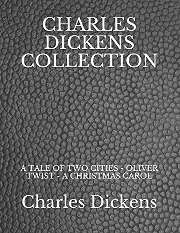 CHARLES DICKENS COLLECTION: A TALE OF TWO CITIES - OLIVER TWIST - A CHRISTMAS CAROL