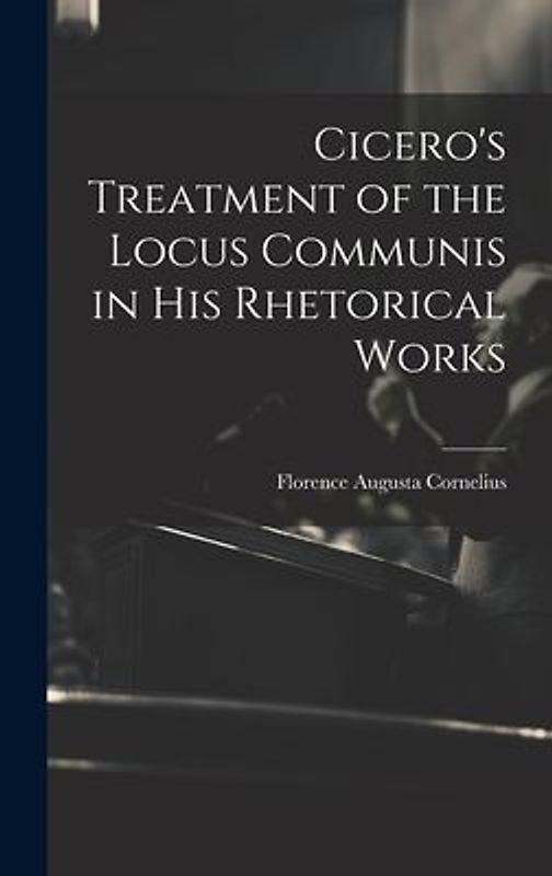 Cicero's Treatment of the Locus Communis in His Rhetorical Works