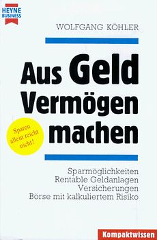 Aus Geld Vermögen machen. Sparmöglichkeiten - Rentable Geldanlagen - Versicherungen - Börse mit kalkuliertem Risiko