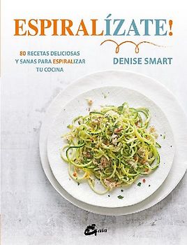 Espiralízate! : 80 recetas deliciosas y sanas para espiralizar tu cocina