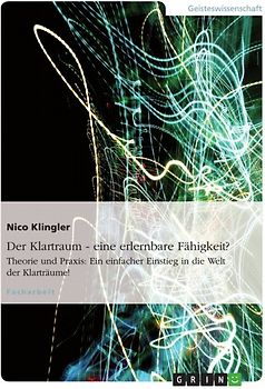 Der Klartraum - eine erlernbare Fähigkeit?. Theorie und Praxis: Ein einfacher Einstieg in die Welt der Klarträume!