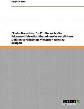 "Liebe Dorothea..." - Ein Versuch, die Erkenntnislehre Buddhas einem in westlichem Denken verankerten Menschen nahe zu bringen