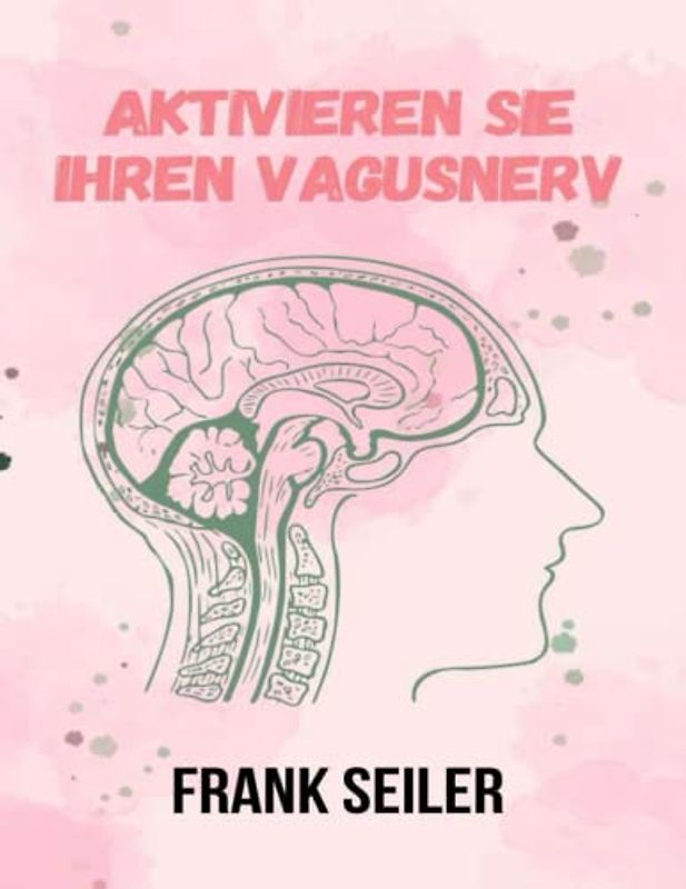 Aktivieren Sie Ihren Vagusnerv: Entfesseln Sie die natürliche Fähigkeit Ihres Körpers, Darmempfindlichkeiten, Entzündungen, Autoimmunität, Hirnnebel, Angstzustände und Depressionen zu überwinden