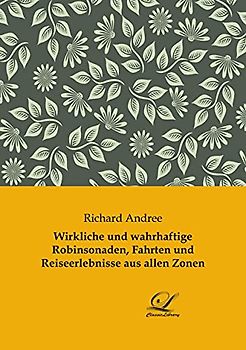 Wirkliche und wahrhaftige Robinsonaden, Fahrten und Reiseerlebnisse aus allen Zonen