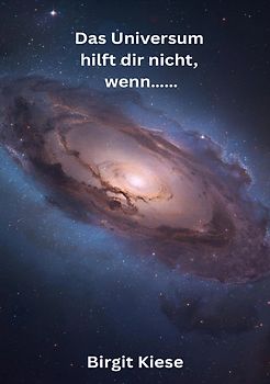 Das Universum hilft dir nicht, wenn.......