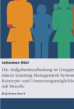 Die Aufgabenbearbeitung in Gruppen mit einem Learning Management System. Konzepte und Umsetzungsmöglichkeiten mit Moodle