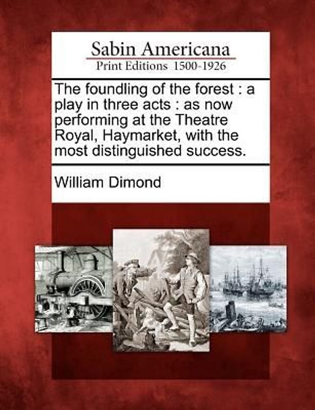 The Foundling of the Forest: A Play in Three Acts: As Now Performing at the Theatre Royal, Haymarket, with the Most Distinguished Success.