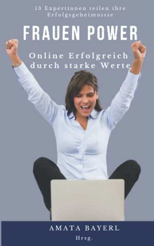 Frauen Power - Online Erfolgreich durch starke Werte: 13 Expertinnen teilen ihre Erfolgsgeheimnisse