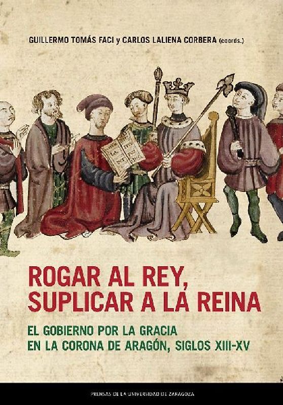 Rogar al rey, suplicar a la reina : el gobierno por la gracia en la Corona de Aragón, siglos XIII-XV
