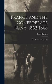 France and the Confederate Navy, 1862-1868; An International Episode