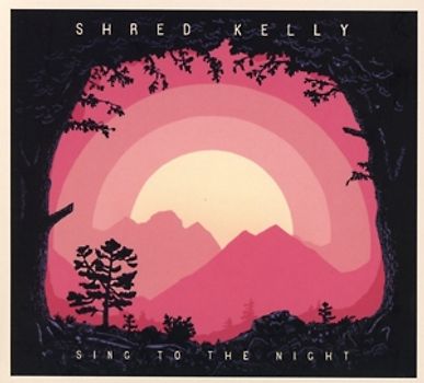 Shred Kelly - Sing To The Night [Digipack]