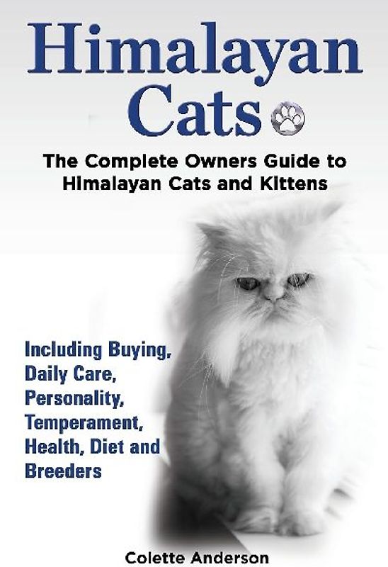 Himalayan Cats, The Complete Owners Guide to Himalayan Cats and Kittens  Including Buying, Daily Care, Personality, Temperament, Health, Diet and Breeders