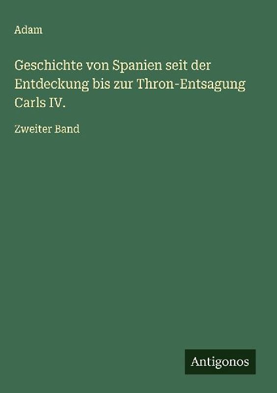 Geschichte von Spanien seit der Entdeckung bis zur Thron-Entsagung Carls IV.