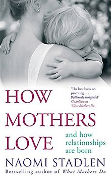 How Mothers Love: And how relationships are born