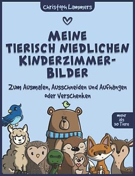 Meine tierisch niedlichen Kinderzimmer-Bilder: Zum Ausmalen, Ausschneiden und Aufhängen oder Verschenken (mehr als 30 Tiere)