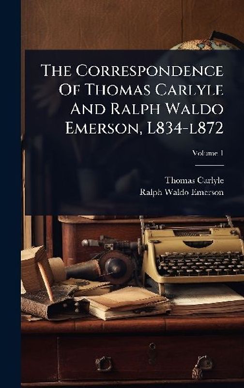 The Correspondence Of Thomas Carlyle And Ralph Waldo Emerson, L834-l872