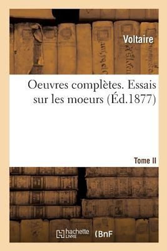 Oeuvres Complètes. Essais Sur Les Moeurs. Tome II