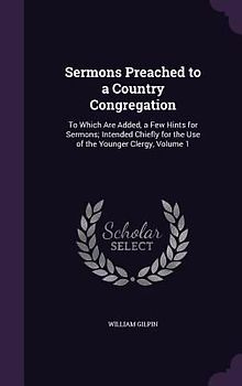 Sermons Preached to a Country Congregation: To Which Are Added, a Few Hints for Sermons; Intended Chiefly for the Use of the Younger Clergy, Volume 1