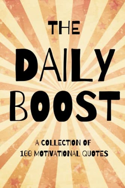 The Daily Boost: A Collection Of 100 Motivational Quotes