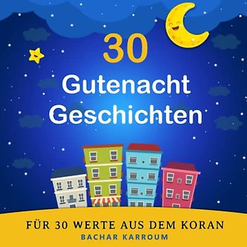 30 Gutenacht Geschichten für 30 Werte aus dem Koran: (Islam bücher für kinder) (30 Tage islamisches Lernen | Ramadan für kinder, Band 1)