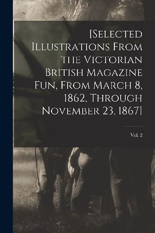 [Selected Illustrations From the Victorian British Magazine Fun, From March 8, 1862, Through November 23, 1867]; vol. 2