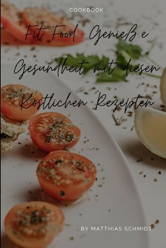 Fit Food: Genieße Gesundheit mit diesen Köstlichen Rezepten: Ernährung und Genuss in perfekter Balance