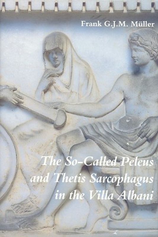 The So-Called Peleus and Thetis Sarcophagus in the Villa Albani (Iconological Studies in Roman Art) - Frank G. J. M. Muller
