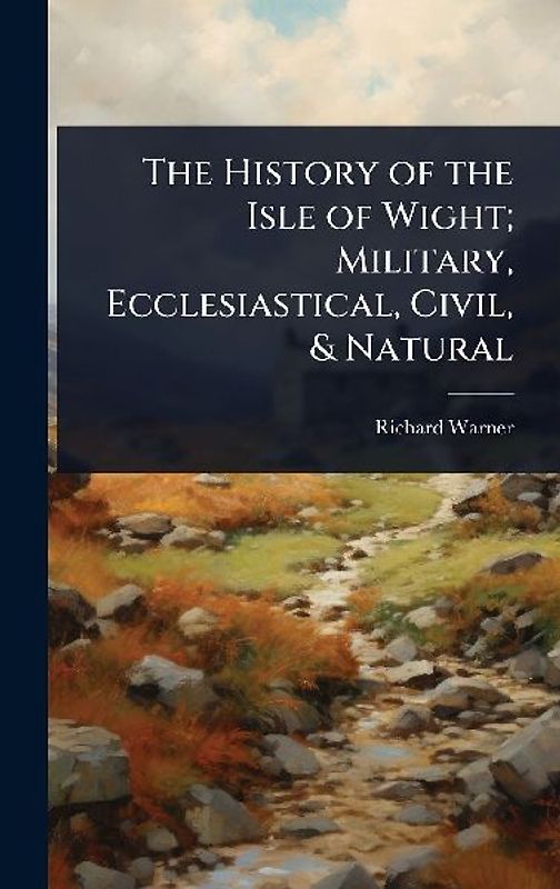 The History of the Isle of Wight; Military, Ecclesiastical, Civil, & Natural