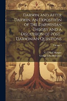 Darwin and After Darwin. An Exposition of the Darwinian Theory and a Discussion of Post-Darwinian Questions; Volume 3