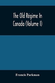 The Old Régime In Canada (Volume I)