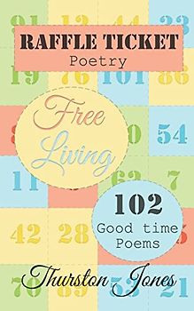 Raffle Ticket Poetry. Free Living: 102 good time poems