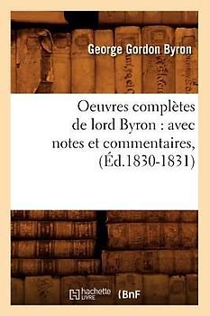 Oeuvres Complètes de Lord Byron: Avec Notes Et Commentaires, (Éd.1830-1831)