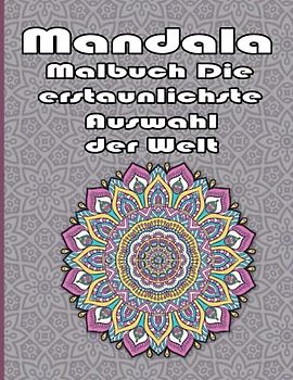 Mandala Malbuch Die erstaunlichste Auswahl der Welt: Ein Malbuch für Erwachsene mit mehr als 100 wunderbaren, Wunderschöne und entspannende Mandalas zum Stressabbau und zur Entspannung.