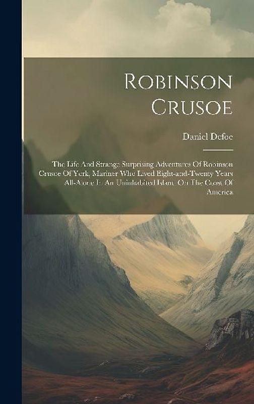 Robinson Crusoe: The Life And Strange Surprising Adventures Of Robinson Crusoe Of York, Mariner Who Lived Eight-and-twenty Years All-al
