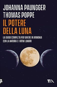 Il potere della luna. La guida completa per vivere in armonia con la natura e i ritmi lunari