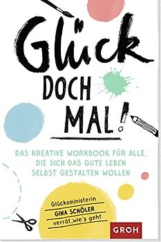 Glück doch mal!: Das kreative Workbook für alle, die sich das gute Leben selbst gestalten wollen