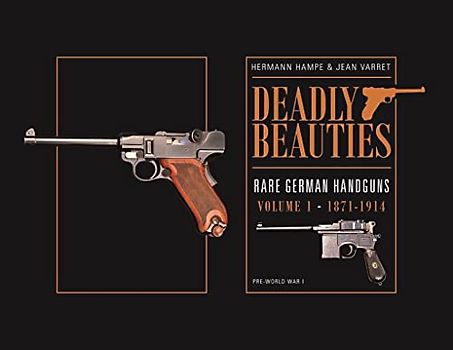 Deadly Beauties--Rare German Handguns, Vol. 1, 1871-1914: Pre-World War I (Deadly Beauties, 1)