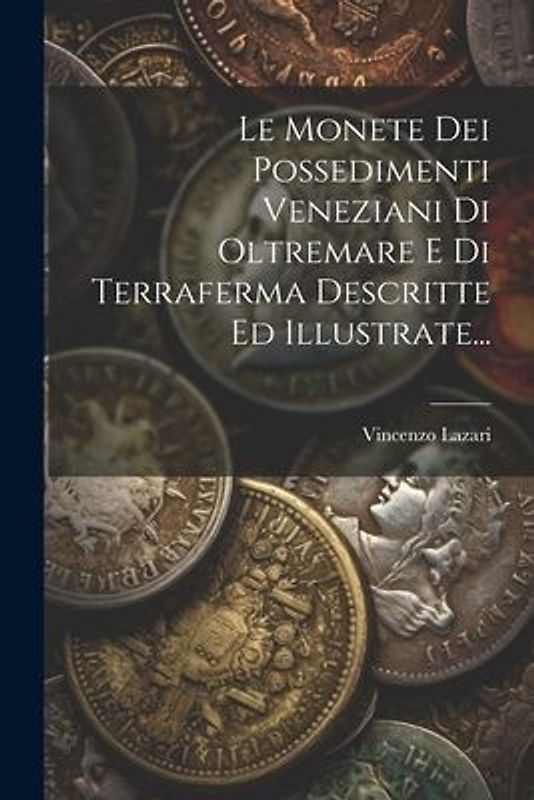 Le Monete Dei Possedimenti Veneziani Di Oltremare E Di Terraferma Descritte Ed Illustrate...
