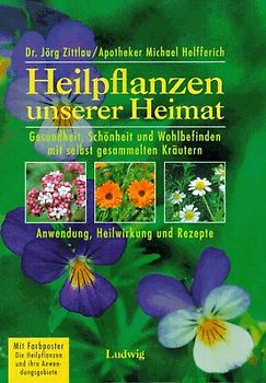 Heilpflanzen unserer Heimat. Gesundheit, Schönheit und Wohlbefinden mit selbstgesammelten Kräutern
