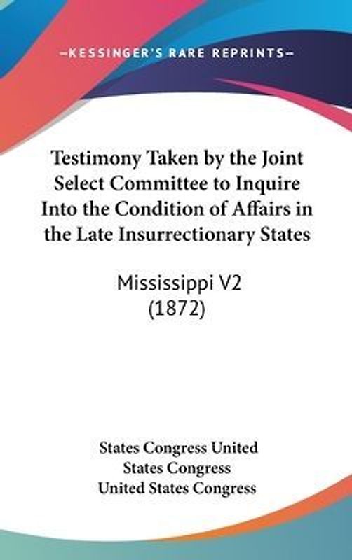 Testimony Taken By The Joint Select Committee To Inquire Into The Condition Of Affairs In The Late Insurrectionary States