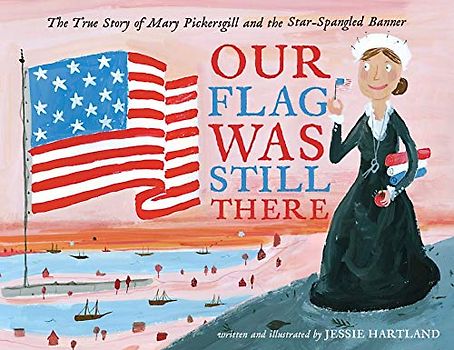 Our Flag Was Still There: The True Story of Mary Pickersgill and the Star-Spangled Banner