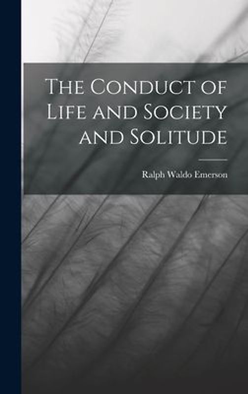 The Conduct of Life and Society and Solitude