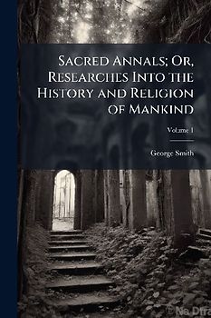 Sacred Annals; Or, Researches Into the History and Religion of Mankind
