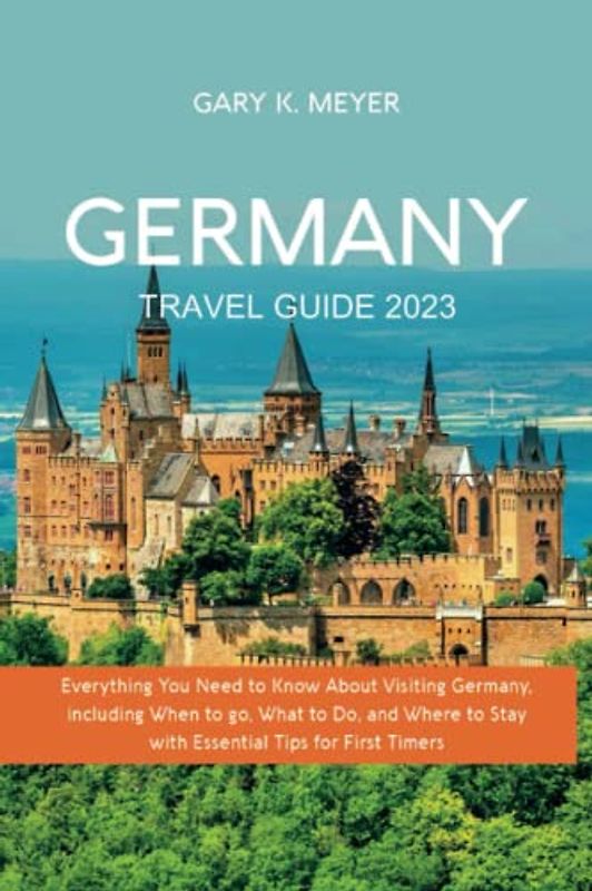 Germany Travel Guide 2023: Everything You Need to Know About Visiting Germany, including When to Go, What to Do, and Where to Stay with Essential Tips for First Timers