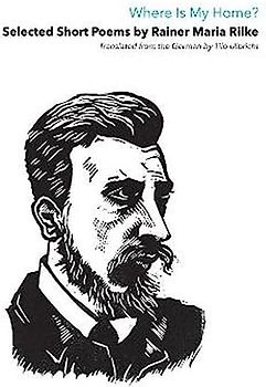 Where Is My Home?: Selected Short Poems Of Rainer Maria Rilke