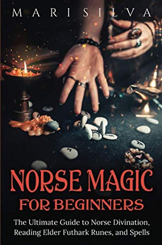 Norse Magic for Beginners: The Ultimate Guide to Norse Divination, Reading Elder Futhark Runes, and Spells (Spriritual Paganism)
