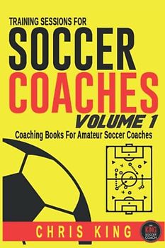 Training Sessions for Soccer Coaches Book 1: Quality drills and advice to improve your sessions (Coaching Books For Amateur Soccer Coaches, Band 1)