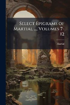 Select Epigrams of Martial ..., Volumes 7-12