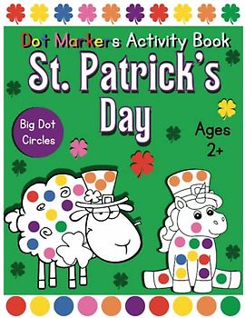 St. Patrick's Day Dot Markers Activity Book Big Dot Circles For Ages 2+: Perfect St Patricks Day Gifts for Kids, Easy Guided Big Dots, Dot Coloring ... Toddlers Activity Book, (Ages 1-3,2-4,3-5)