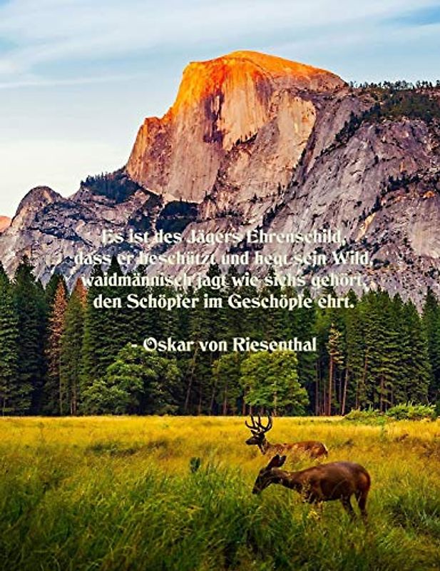 Es ist des Jägers Ehrenschild, dass er beschützt und hegt sein Wild, waidmännisch jagt wie sichs gehört, den Schöpfer im Geschöpfe ehrt. - Oskar von Riesenthal